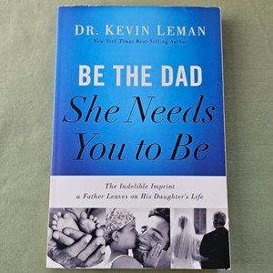 Be the Dad She Needs You to Be The Indelible Imprint a Father Leaves Kevin Leman